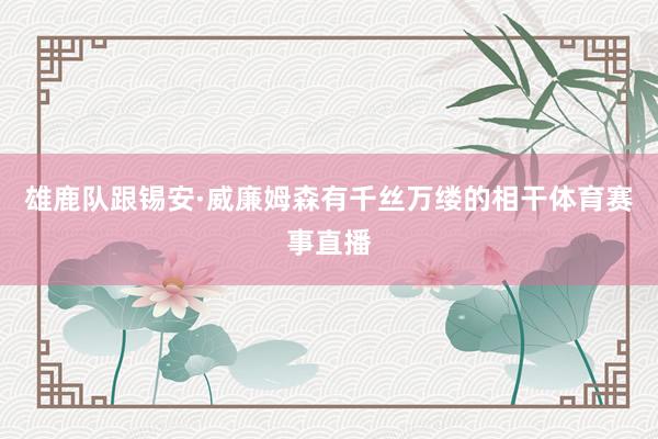 雄鹿队跟锡安·威廉姆森有千丝万缕的相干体育赛事直播