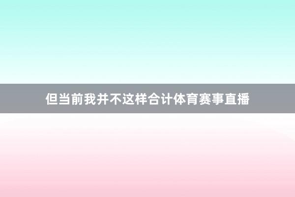 但当前我并不这样合计体育赛事直播
