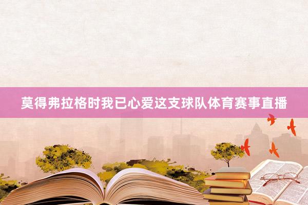 莫得弗拉格时我已心爱这支球队体育赛事直播