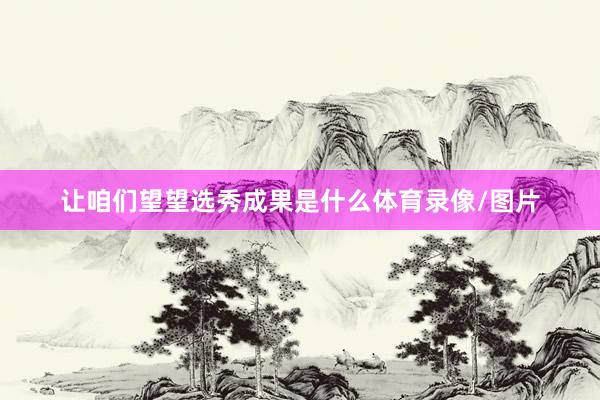 让咱们望望选秀成果是什么体育录像/图片