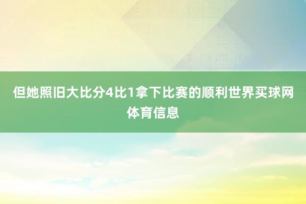 但她照旧大比分4比1拿下比赛的顺利世界买球网体育信息