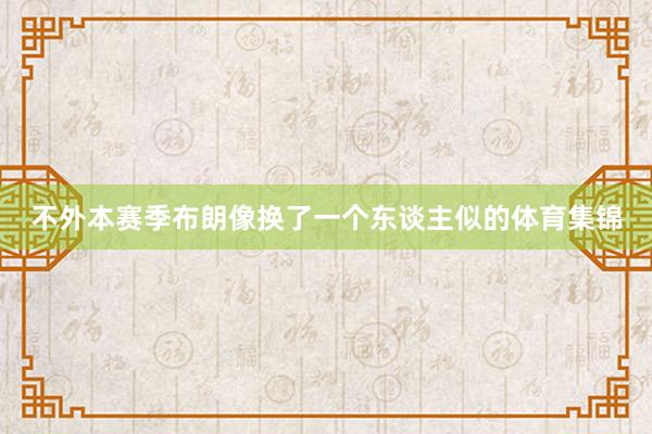 不外本赛季布朗像换了一个东谈主似的体育集锦