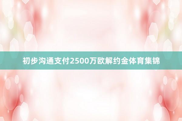 初步沟通支付2500万欧解约金体育集锦