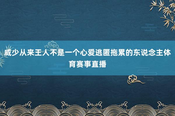 威少从来王人不是一个心爱逃匿拖累的东说念主体育赛事直播