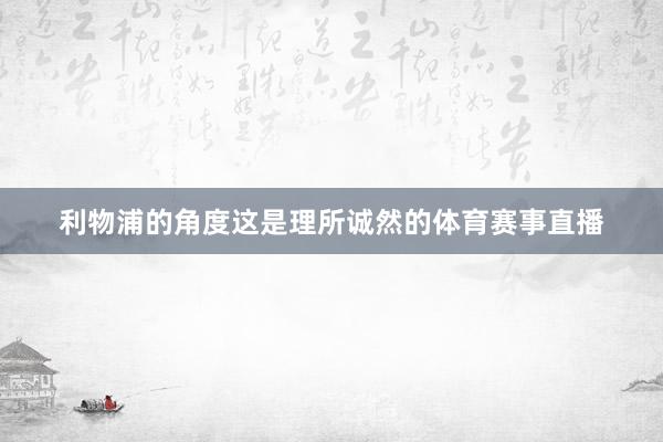 利物浦的角度这是理所诚然的体育赛事直播