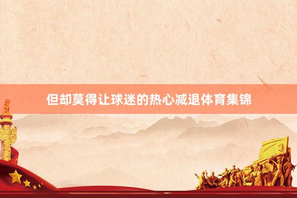 但却莫得让球迷的热心减退体育集锦