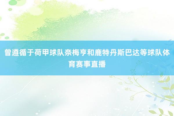 曾遵循于荷甲球队奈梅亨和鹿特丹斯巴达等球队体育赛事直播