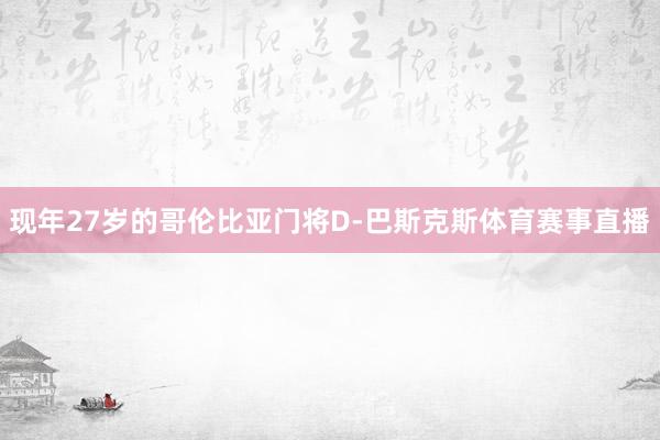 现年27岁的哥伦比亚门将D-巴斯克斯体育赛事直播