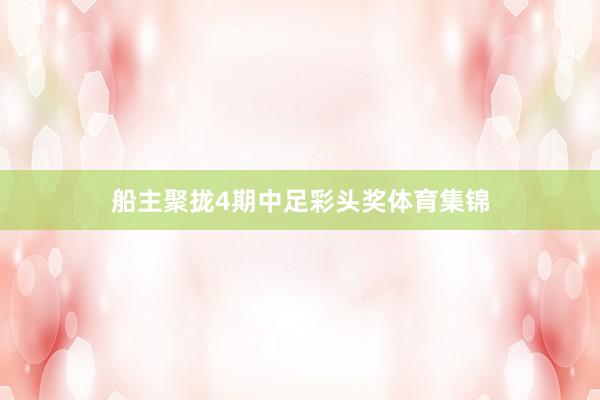 船主聚拢4期中足彩头奖体育集锦