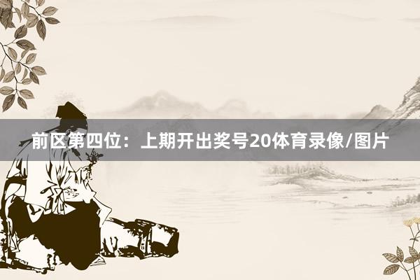 前区第四位：上期开出奖号20体育录像/图片