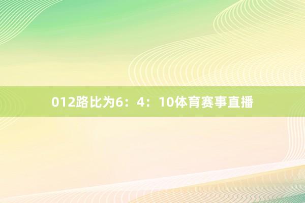 012路比为6：4：10体育赛事直播