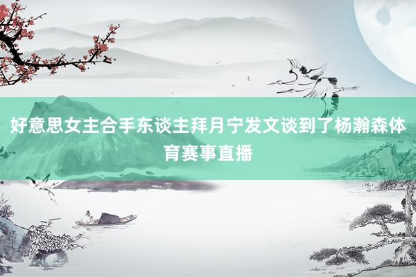 好意思女主合手东谈主拜月宁发文谈到了杨瀚森体育赛事直播