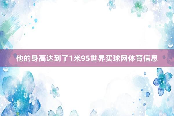 他的身高达到了1米95世界买球网体育信息