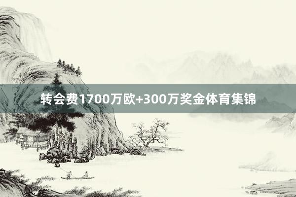 转会费1700万欧+300万奖金体育集锦