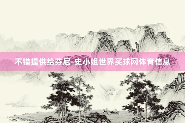 不错提供给芬尼-史小姐世界买球网体育信息