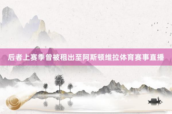 后者上赛季曾被租出至阿斯顿维拉体育赛事直播
