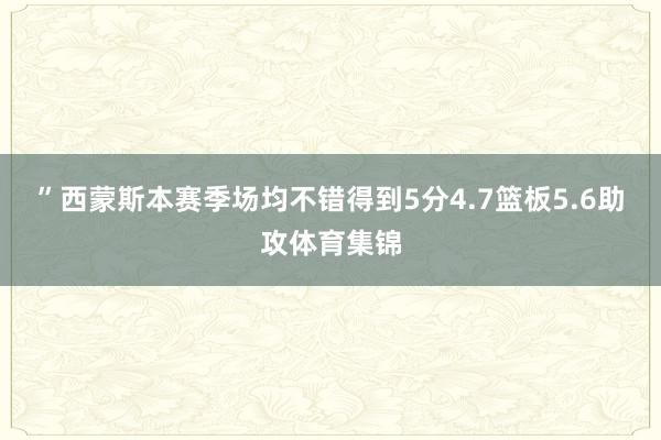 ”西蒙斯本赛季场均不错得到5分4.7篮板5.6助攻体育集锦
