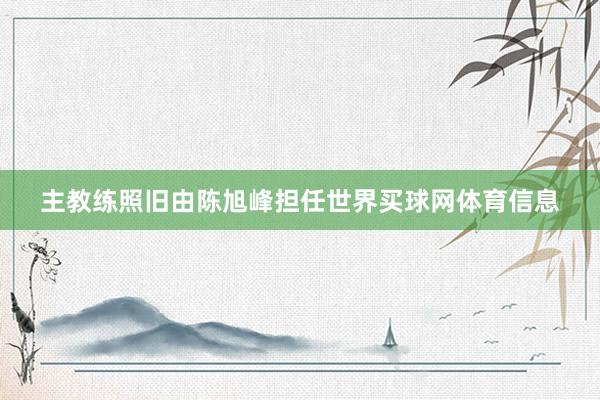 主教练照旧由陈旭峰担任世界买球网体育信息