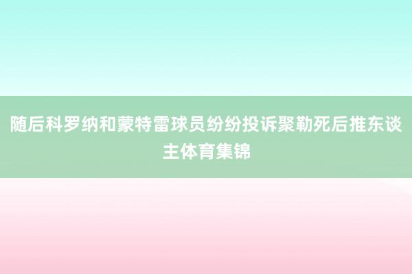 随后科罗纳和蒙特雷球员纷纷投诉聚勒死后推东谈主体育集锦