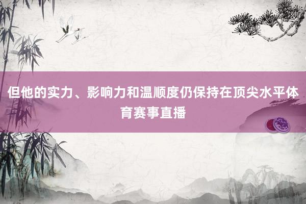但他的实力、影响力和温顺度仍保持在顶尖水平体育赛事直播