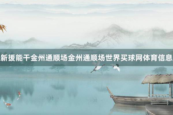 新援能干金州通顺场金州通顺场世界买球网体育信息