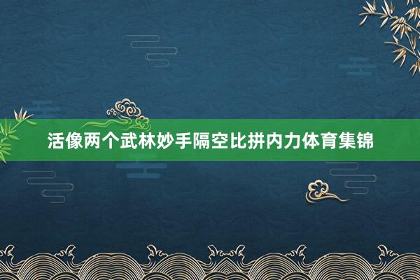 活像两个武林妙手隔空比拼内力体育集锦
