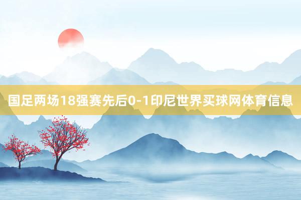 国足两场18强赛先后0-1印尼世界买球网体育信息