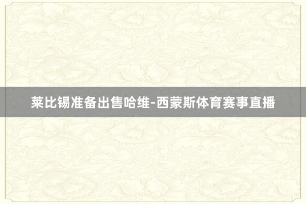 莱比锡准备出售哈维-西蒙斯体育赛事直播