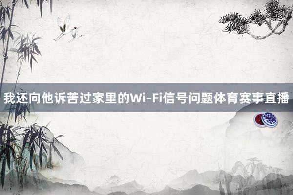 我还向他诉苦过家里的Wi-Fi信号问题体育赛事直播