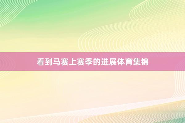看到马赛上赛季的进展体育集锦