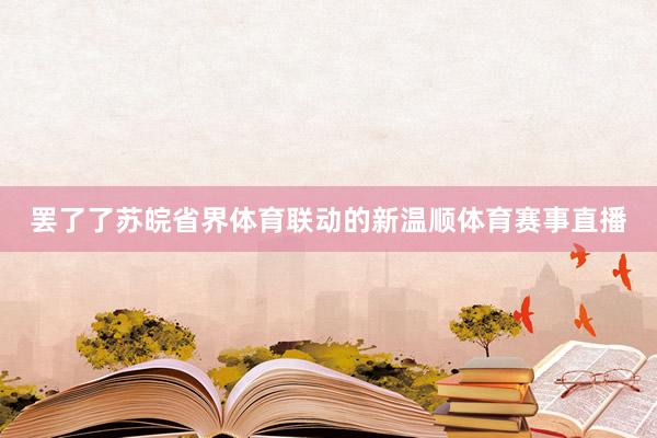 罢了了苏皖省界体育联动的新温顺体育赛事直播