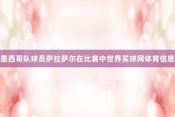 墨西哥队球员萨拉萨尔在比赛中世界买球网体育信息