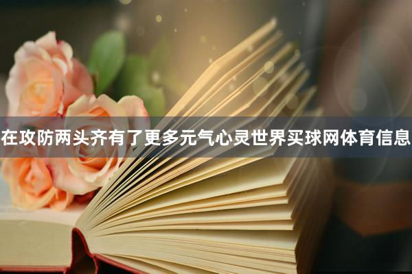 在攻防两头齐有了更多元气心灵世界买球网体育信息