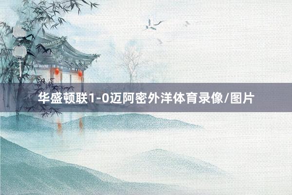 华盛顿联1-0迈阿密外洋体育录像/图片
