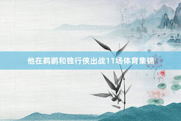 他在鹈鹕和独行侠出战11场体育集锦