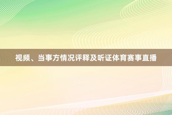 视频、当事方情况评释及听证体育赛事直播