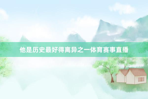 他是历史最好得离异之一体育赛事直播