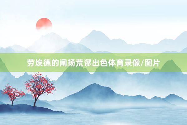 劳埃德的阐扬荒谬出色体育录像/图片