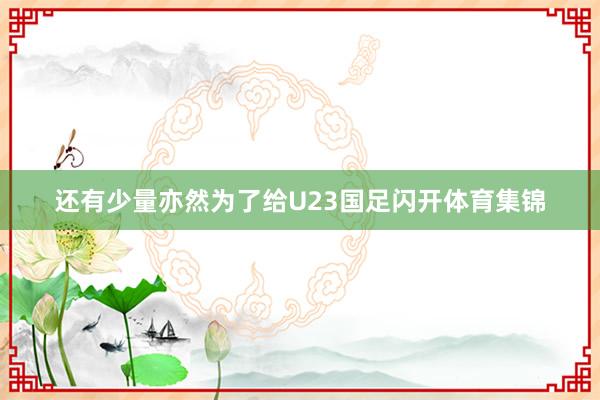 还有少量亦然为了给U23国足闪开体育集锦