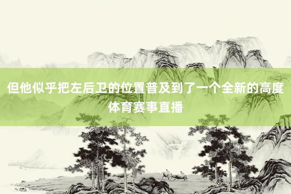 但他似乎把左后卫的位置普及到了一个全新的高度体育赛事直播