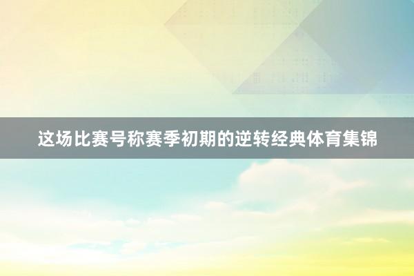 这场比赛号称赛季初期的逆转经典体育集锦
