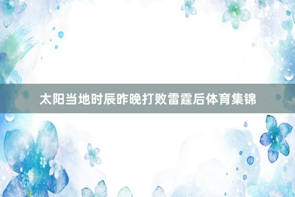 太阳当地时辰昨晚打败雷霆后体育集锦