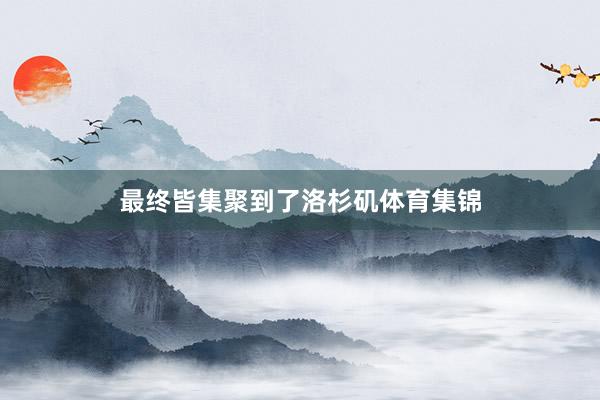 最终皆集聚到了洛杉矶体育集锦