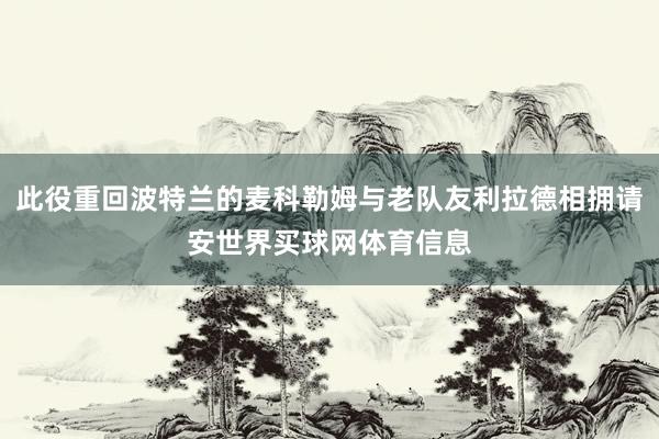 此役重回波特兰的麦科勒姆与老队友利拉德相拥请安世界买球网体育信息