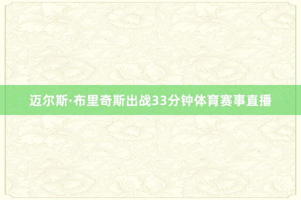 迈尔斯·布里奇斯出战33分钟体育赛事直播