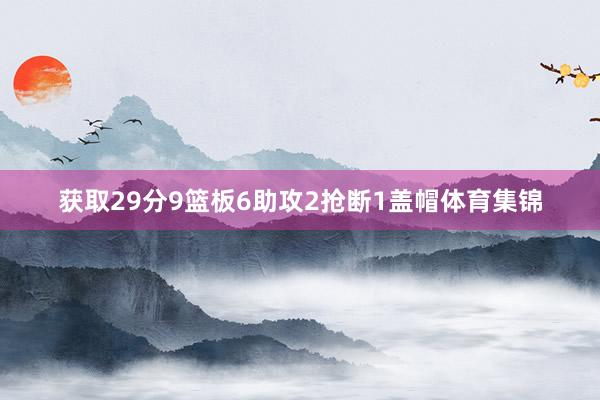 获取29分9篮板6助攻2抢断1盖帽体育集锦