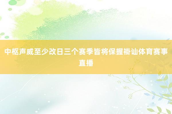 中枢声威至少改日三个赛季皆将保握褂讪体育赛事直播