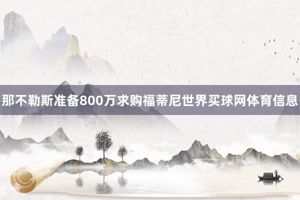 那不勒斯准备800万求购福蒂尼世界买球网体育信息