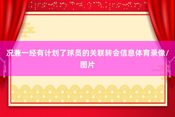 况兼一经有计划了球员的关联转会信息体育录像/图片