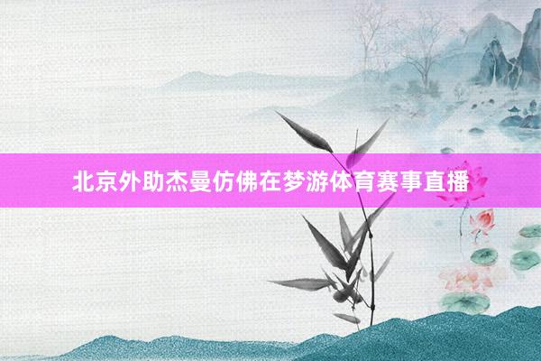 北京外助杰曼仿佛在梦游体育赛事直播